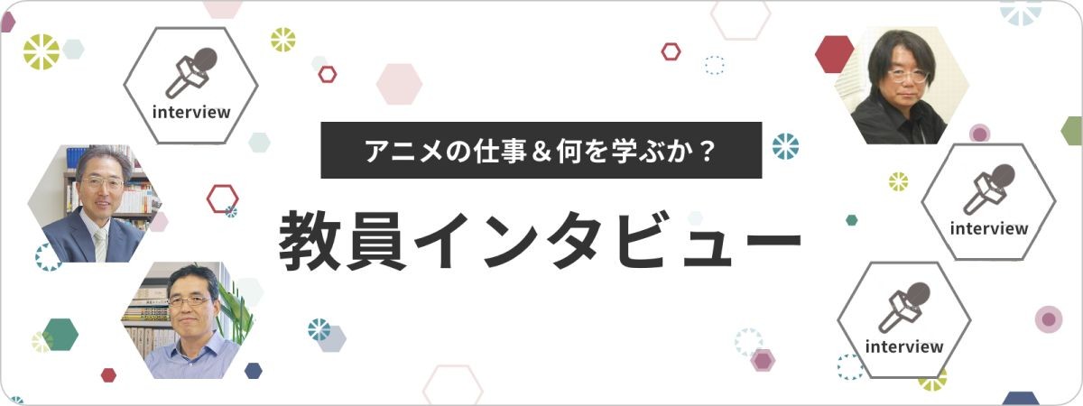 アニメの仕事＆何を学ぶか？ 教員インタビュー